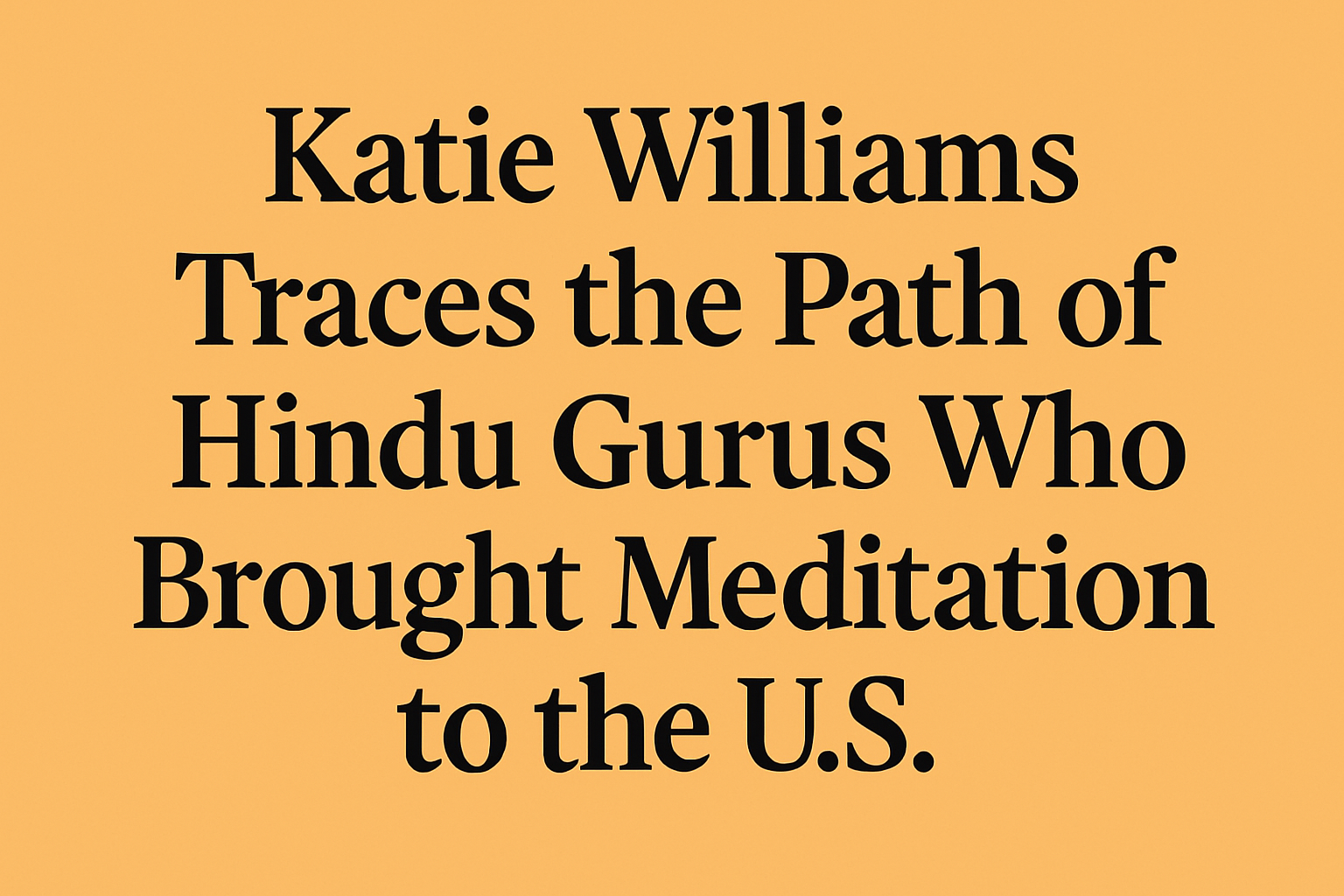 Katie Williams Traces the Path of Hindu Gurus Who Brought Meditation to the U.S.